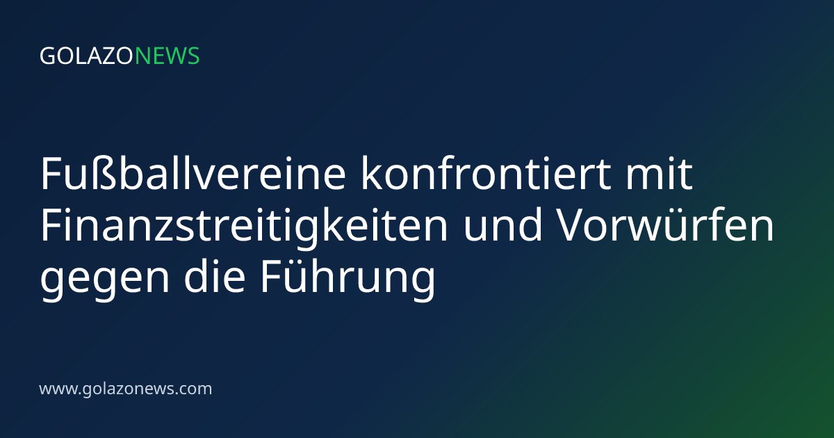 Fußballvereine konfrontiert mit Finanzstreitigkeiten und Vorwürfen gegen die Führung