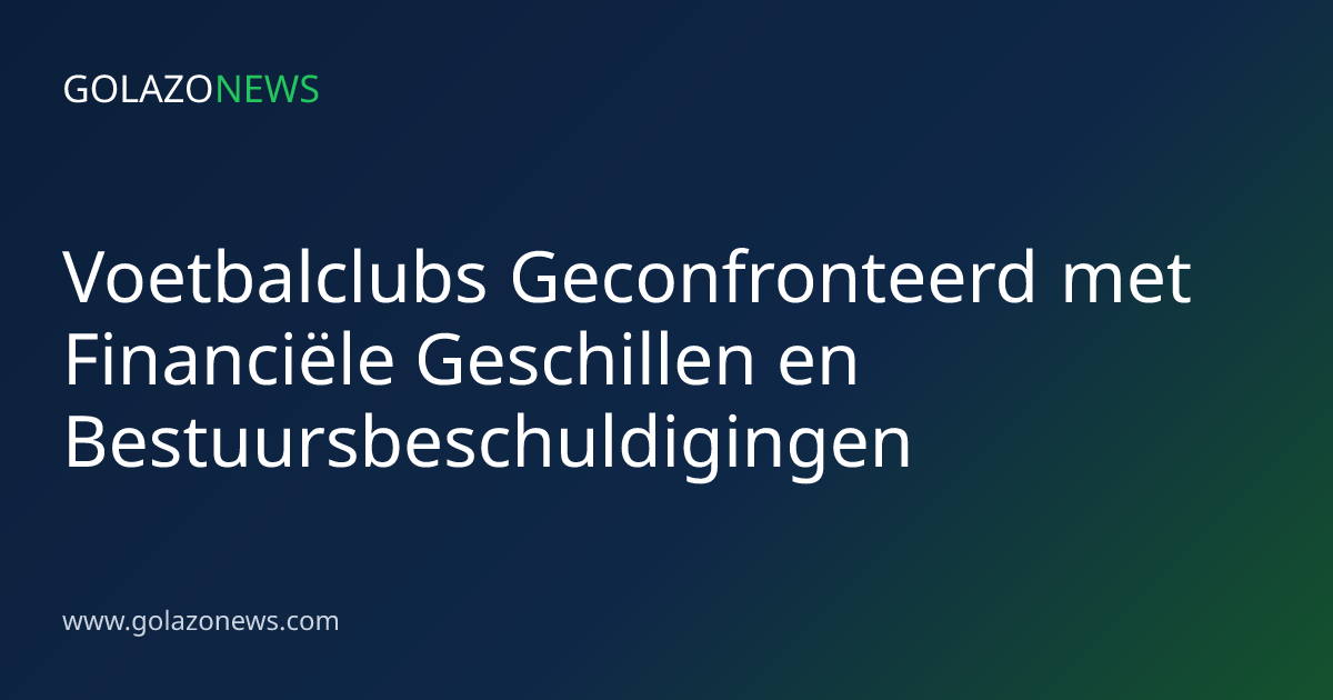 Voetbalclubs Geconfronteerd met Financiële Geschillen en Bestuursbeschuldigingen