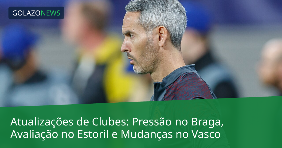 Atualizações de Clubes: Pressão no Braga, Avaliação no Estoril e Mudanças no Vasco