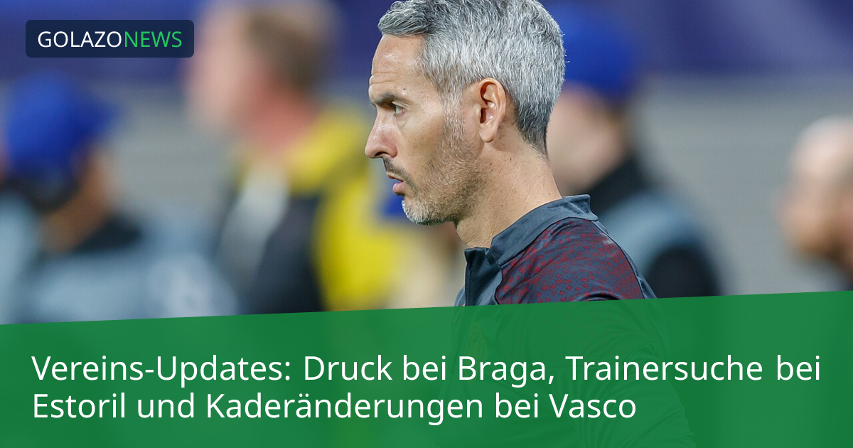 Vereins-Updates: Druck bei Braga, Trainersuche bei Estoril und Kaderänderungen bei Vasco
