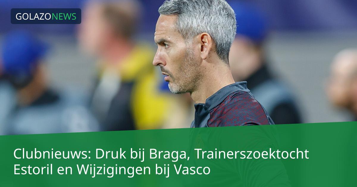 Clubnieuws: Druk bij Braga, Trainerszoektocht Estoril en Wijzigingen bij Vasco