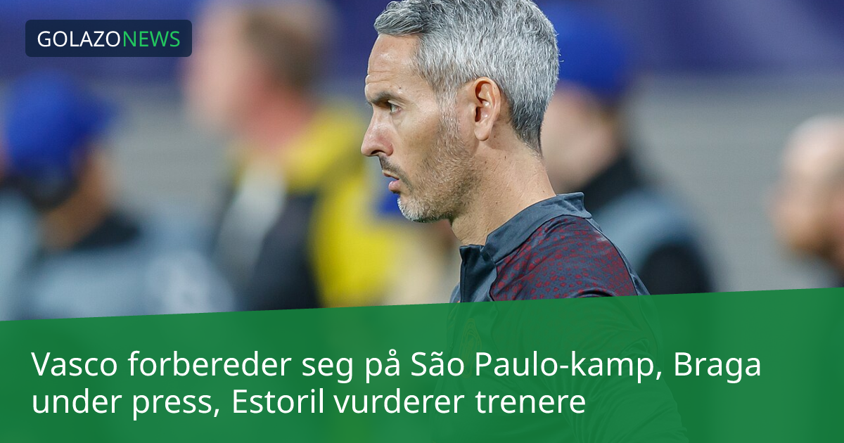 Vasco forbereder seg på São Paulo-kamp, Braga under press, Estoril vurderer trenere