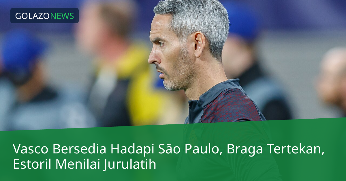 Vasco Bersedia Hadapi São Paulo, Braga Tertekan, Estoril Menilai Jurulatih