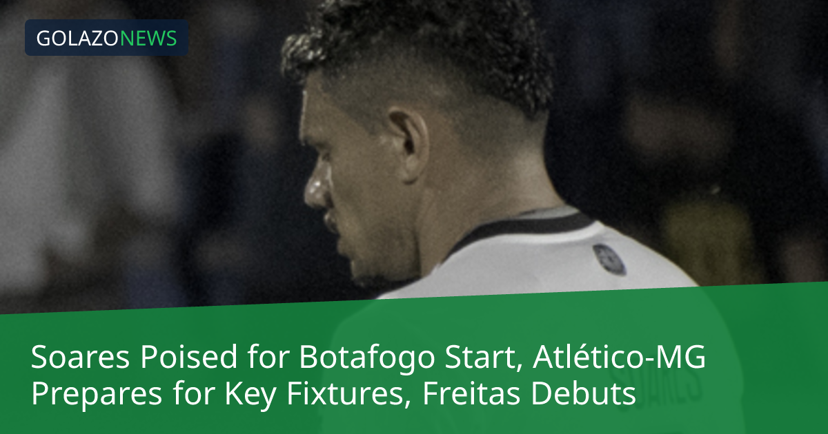 Soares Poised for Botafogo Start, Atlético-MG Prepares for Key Fixtures, Freitas Debuts