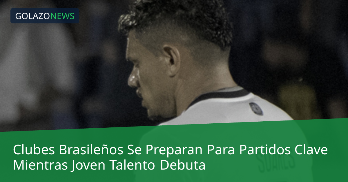 Clubes Brasileños Se Preparan Para Partidos Clave Mientras Joven Talento Debuta