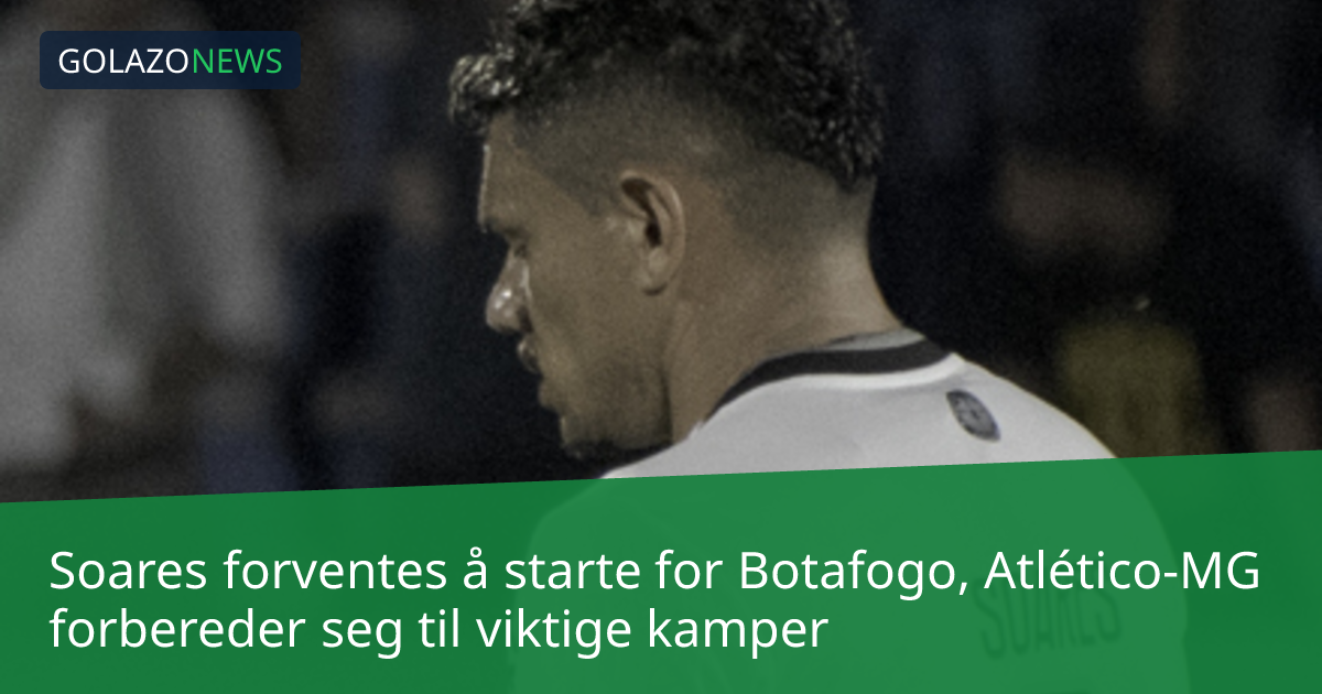 Soares forventes å starte for Botafogo, Atlético-MG forbereder seg til viktige kamper