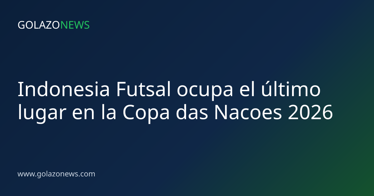Indonesia Futsal ocupa el último lugar en la Copa das Nacoes 2026