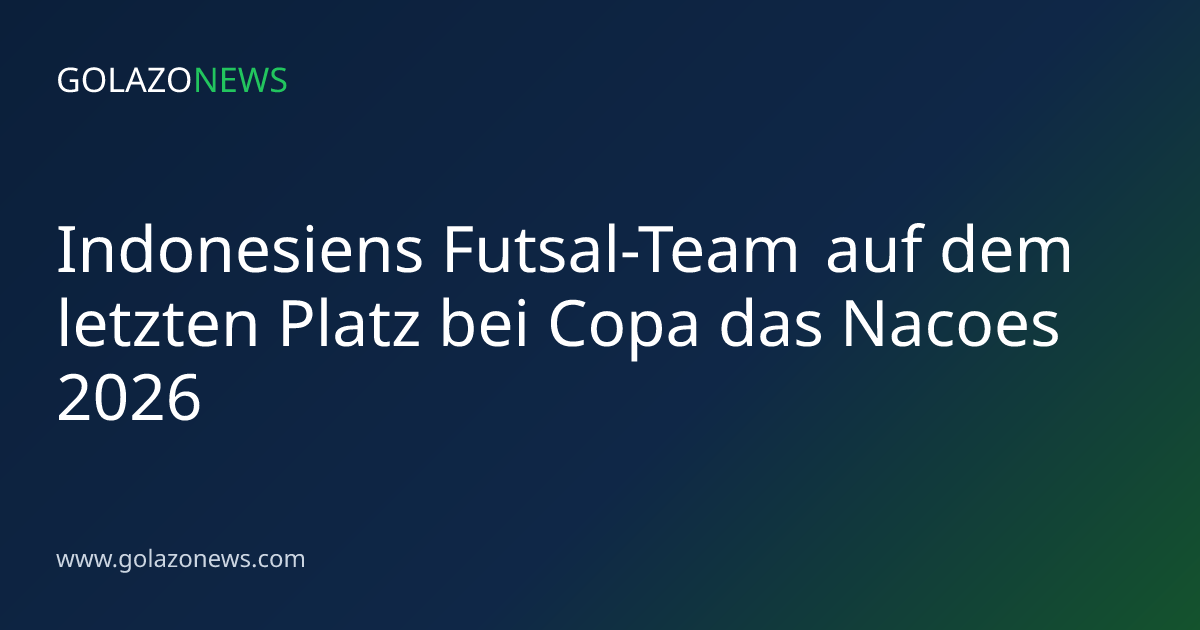 Indonesiens Futsal-Team auf dem letzten Platz bei Copa das Nacoes 2026