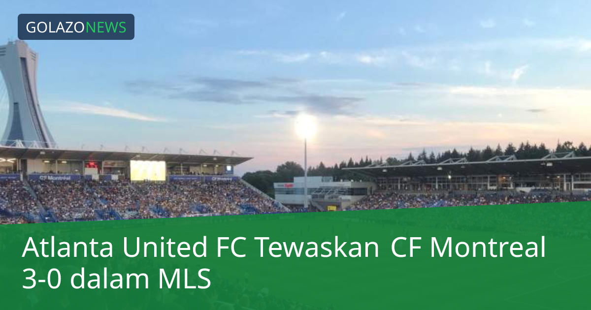 Atlanta United FC Tewaskan CF Montreal 3-0 dalam MLS