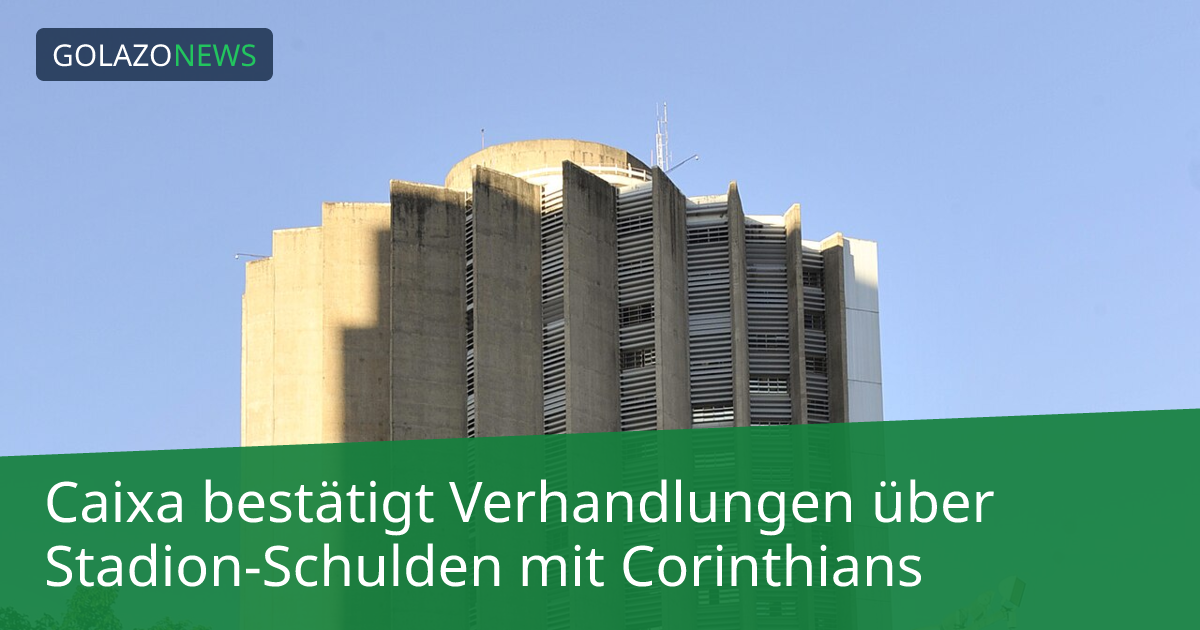 Caixa bestätigt Verhandlungen über Stadion-Schulden mit Corinthians