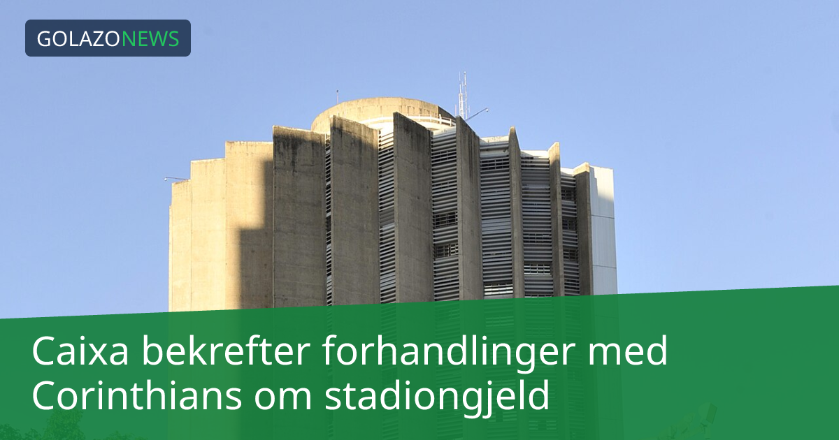 Caixa bekrefter forhandlinger med Corinthians om stadiongjeld