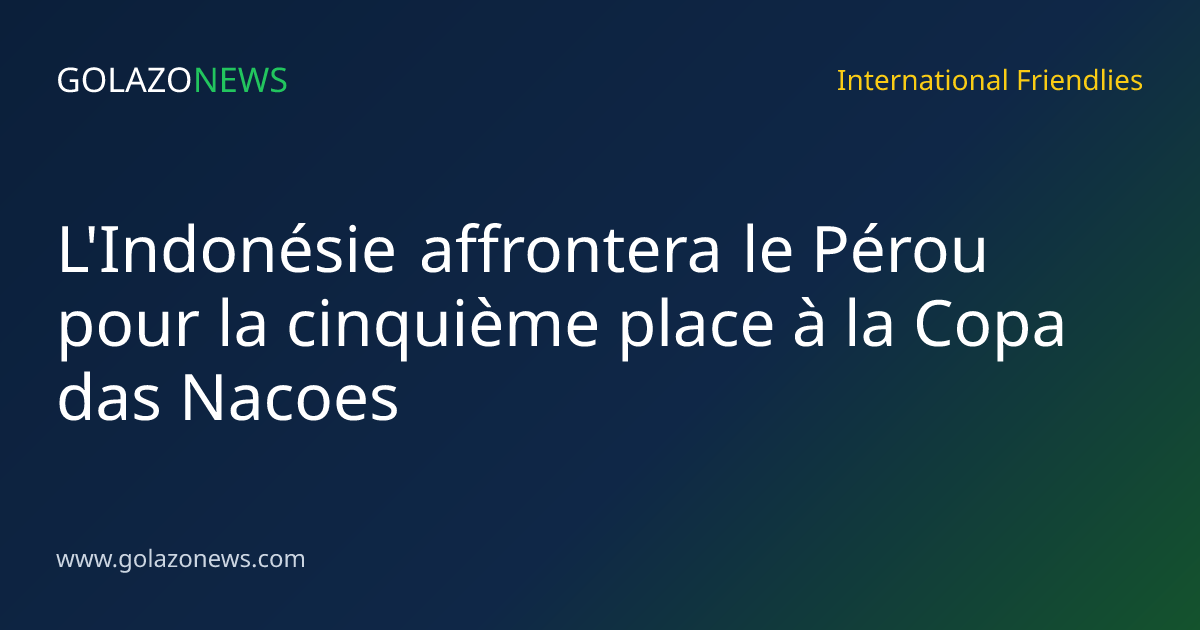 L'Indonésie affrontera le Pérou pour la cinquième place à la Copa das Nacoes