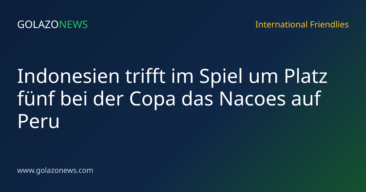 Indonesien trifft im Spiel um Platz fünf bei der Copa das Nacoes auf Peru
