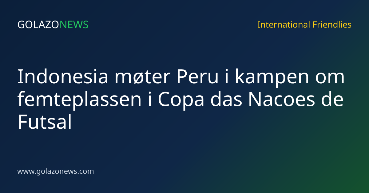 Indonesia møter Peru i kampen om femteplassen i Copa das Nacoes de Futsal