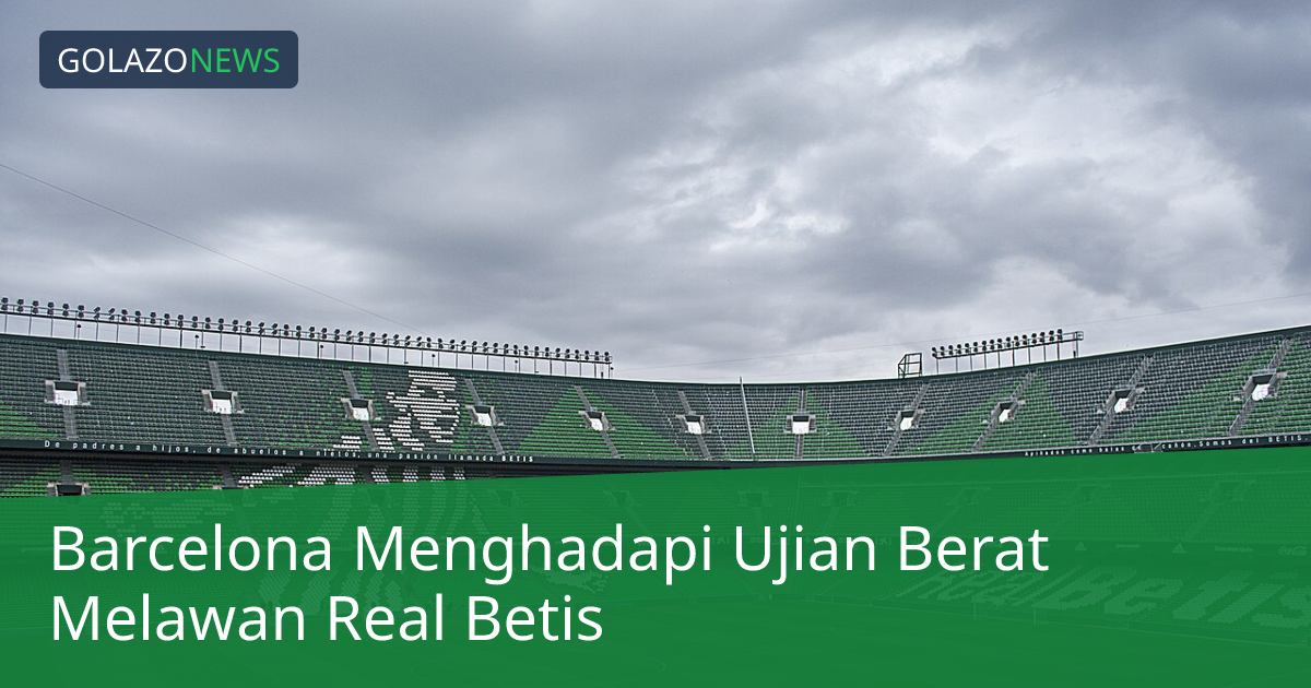 Barcelona Menghadapi Ujian Berat Melawan Real Betis