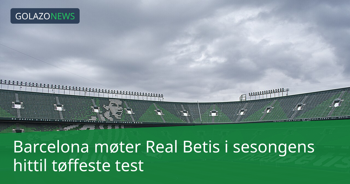 Barcelona møter Real Betis i sesongens hittil tøffeste test