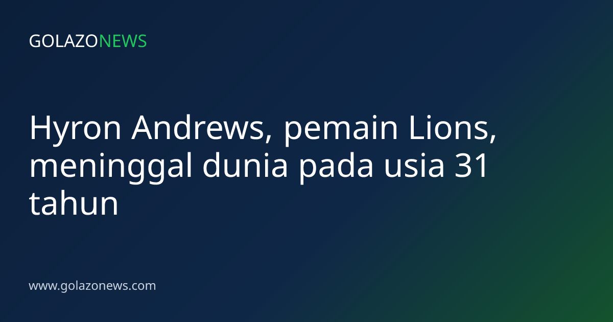 Hyron Andrews, pemain Lions, meninggal dunia pada usia 31 tahun