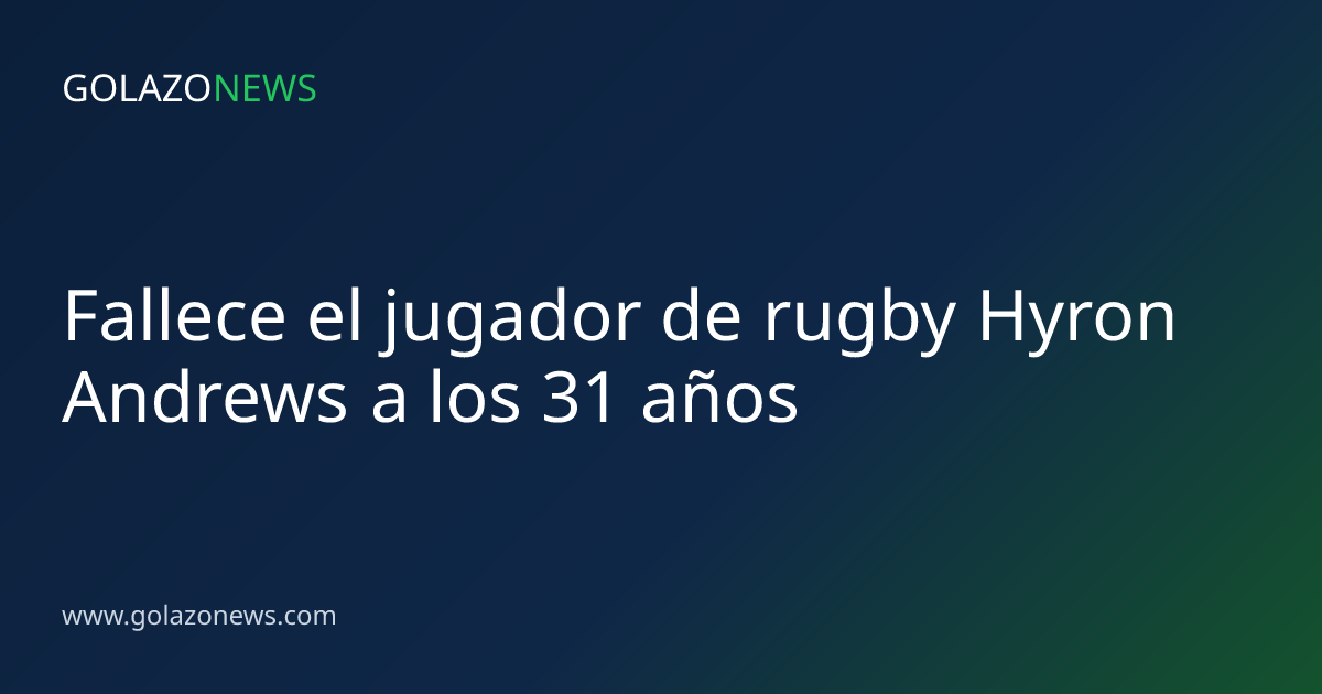 Fallece el jugador de rugby Hyron Andrews a los 31 años