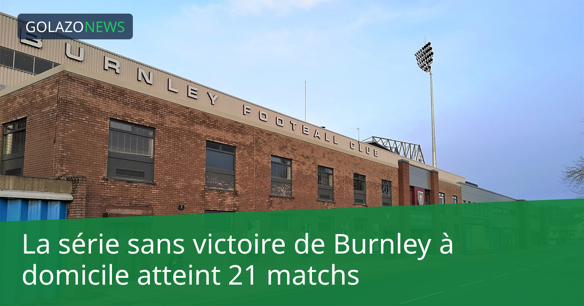 La série sans victoire de Burnley à domicile atteint 21 matchs