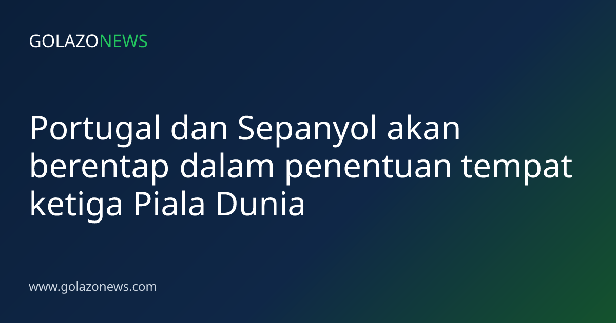 Portugal dan Sepanyol akan berentap dalam penentuan tempat ketiga Piala Dunia