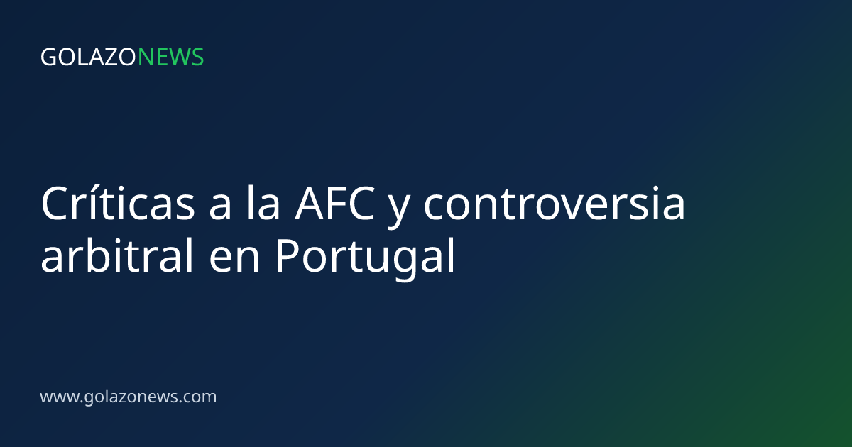 Críticas a la AFC y controversia arbitral en Portugal