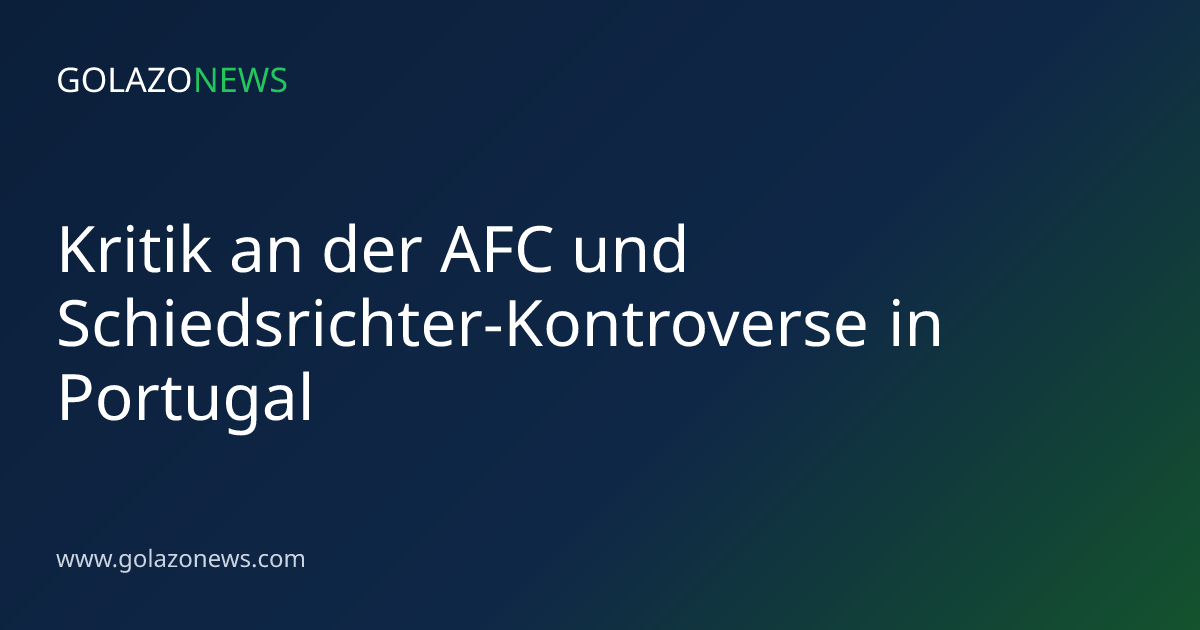 Kritik an der AFC und Schiedsrichter-Kontroverse in Portugal
