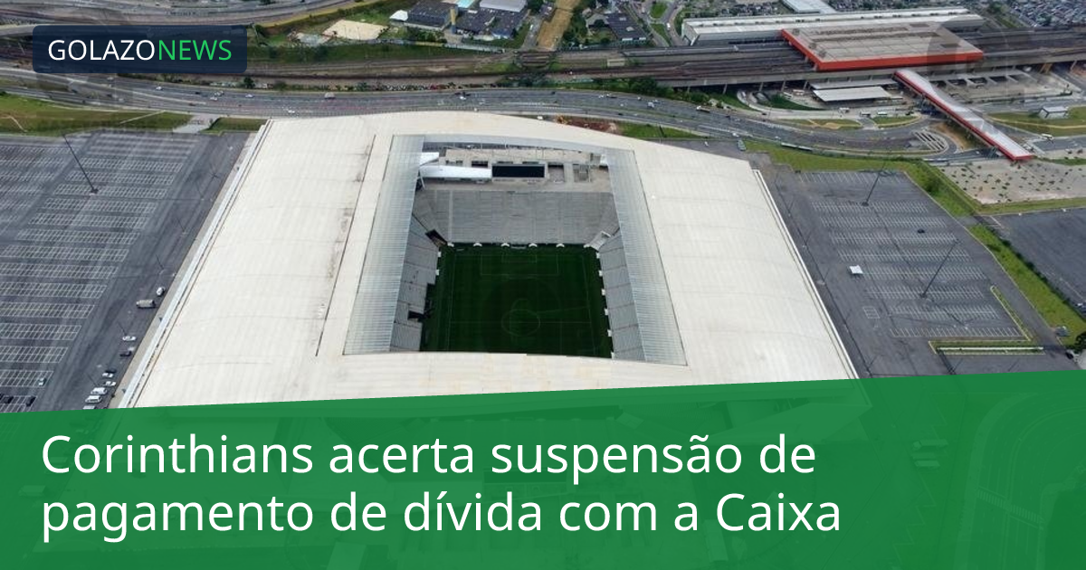 Corinthians acerta suspensão de pagamento de dívida com a Caixa