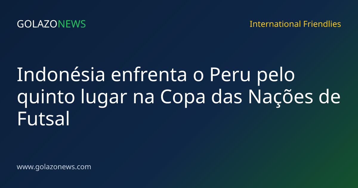 Indonésia enfrenta o Peru pelo quinto lugar na Copa das Nações de Futsal