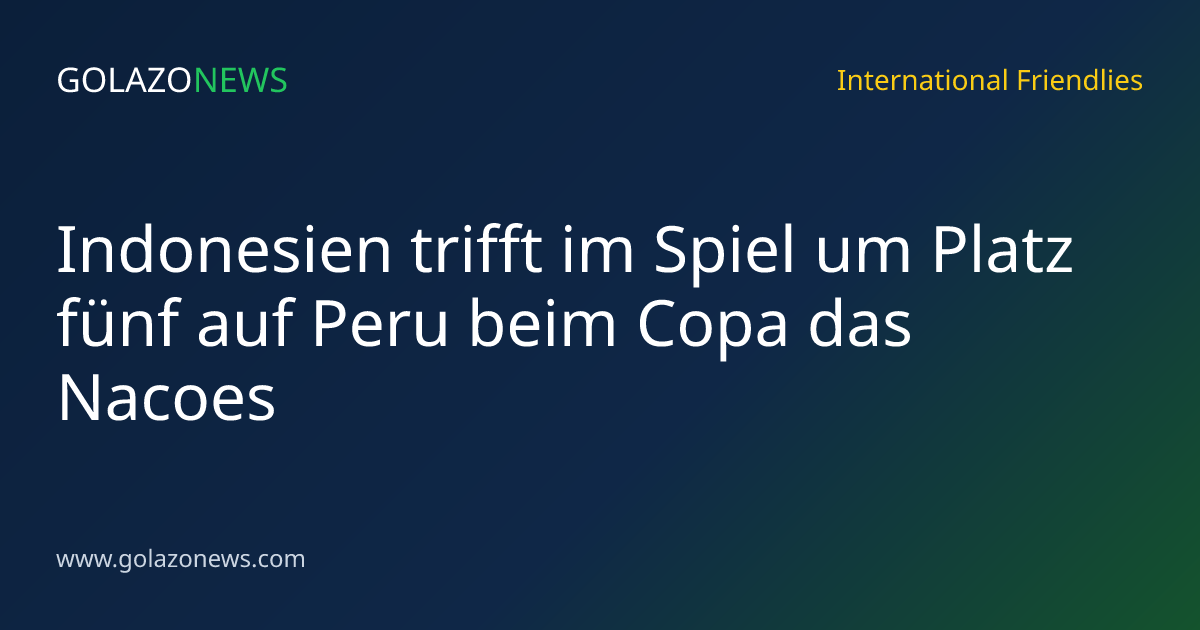 Indonesien trifft im Spiel um Platz fünf auf Peru beim Copa das Nacoes