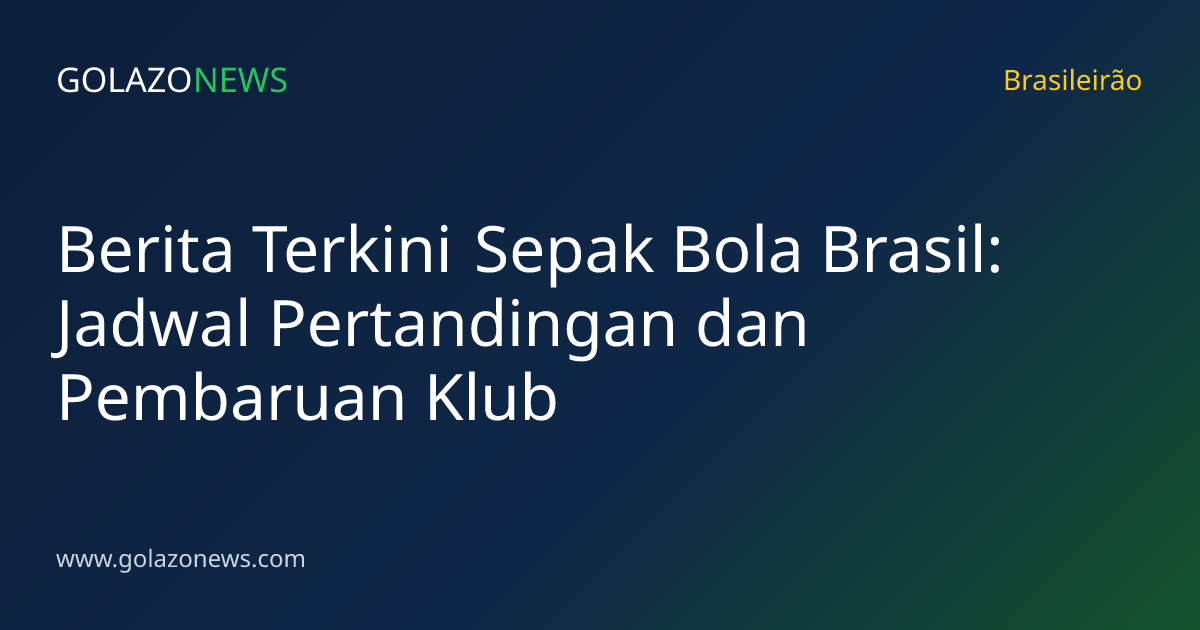 Berita Terkini Sepak Bola Brasil: Jadwal Pertandingan dan Pembaruan Klub