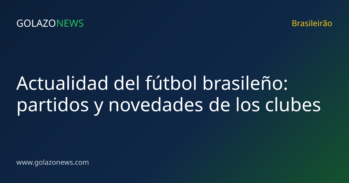 Actualidad del fútbol brasileño: partidos y novedades de los clubes