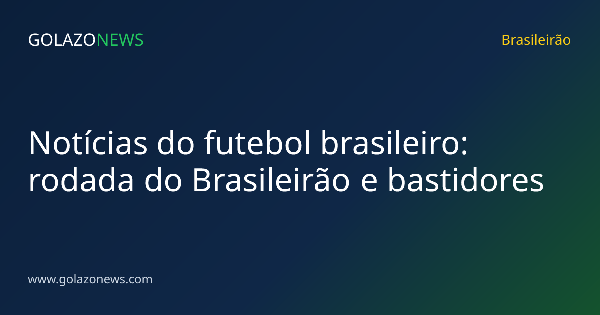Notícias do futebol brasileiro: rodada do Brasileirão e bastidores