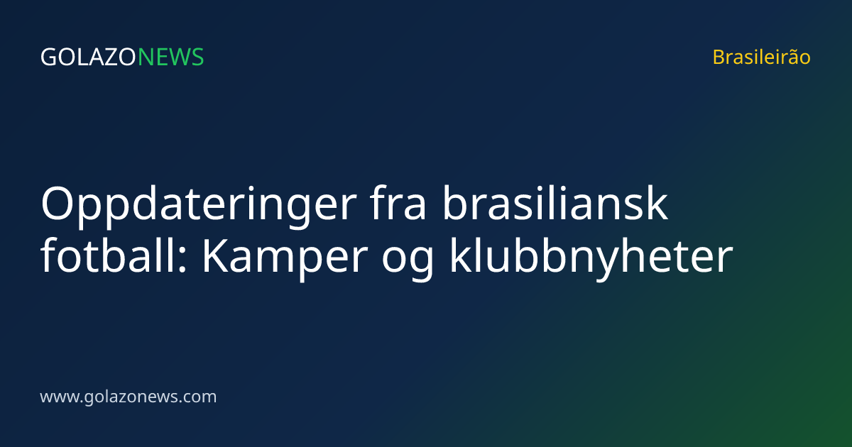 Oppdateringer fra brasiliansk fotball: Kamper og klubbnyheter