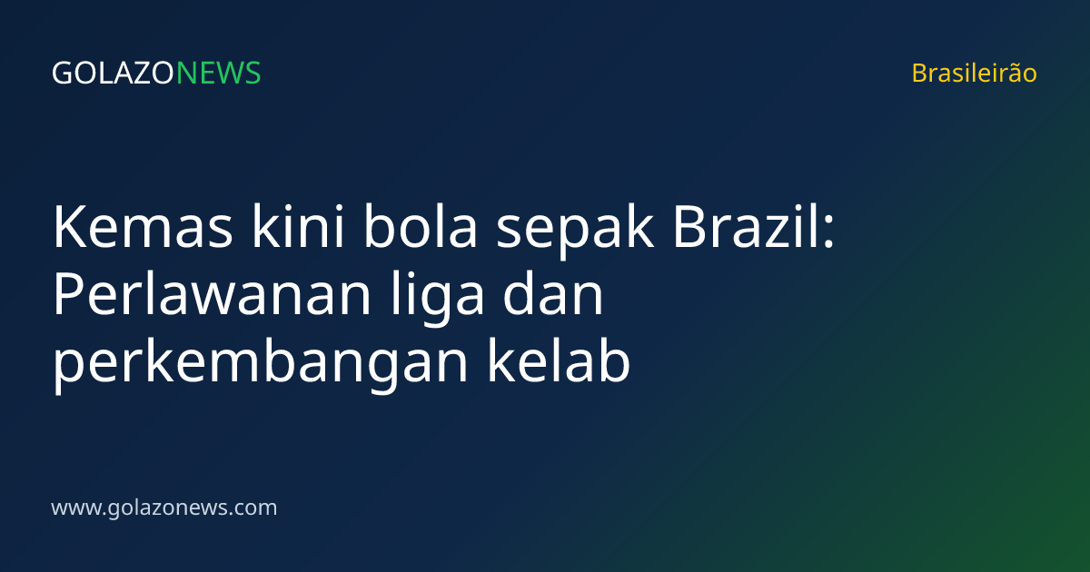 Kemas kini bola sepak Brazil: Perlawanan liga dan perkembangan kelab