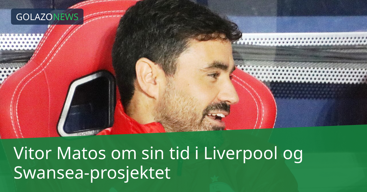 Vitor Matos om sin tid i Liverpool og Swansea-prosjektet