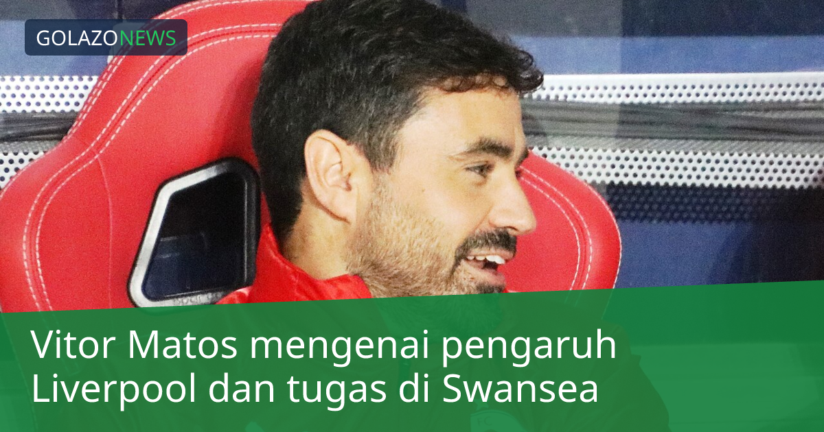 Vitor Matos mengenai pengaruh Liverpool dan tugas di Swansea