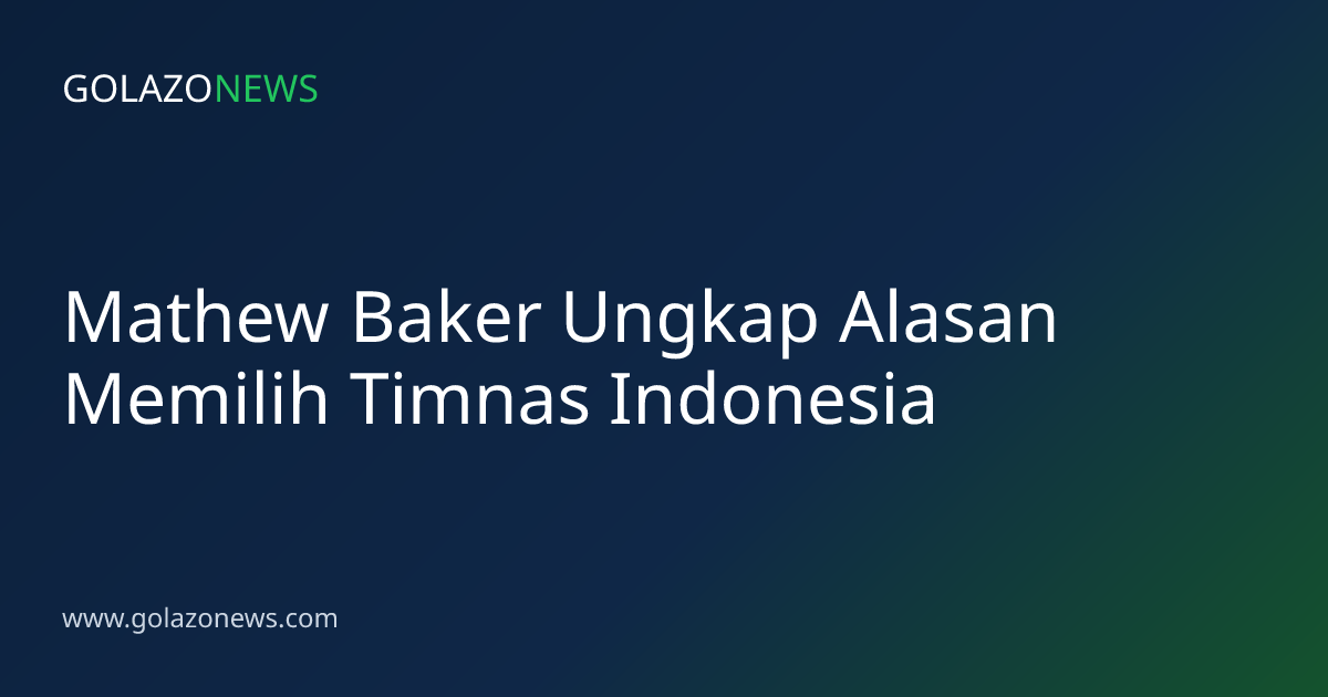 Mathew Baker Ungkap Alasan Memilih Timnas Indonesia