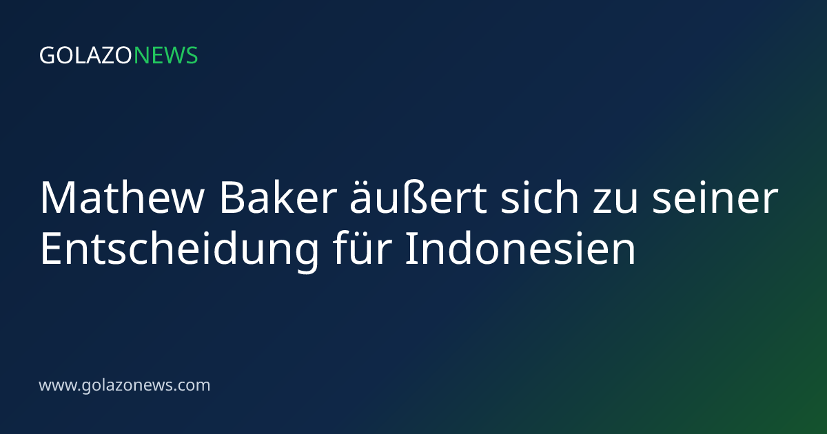 Mathew Baker äußert sich zu seiner Entscheidung für Indonesien
