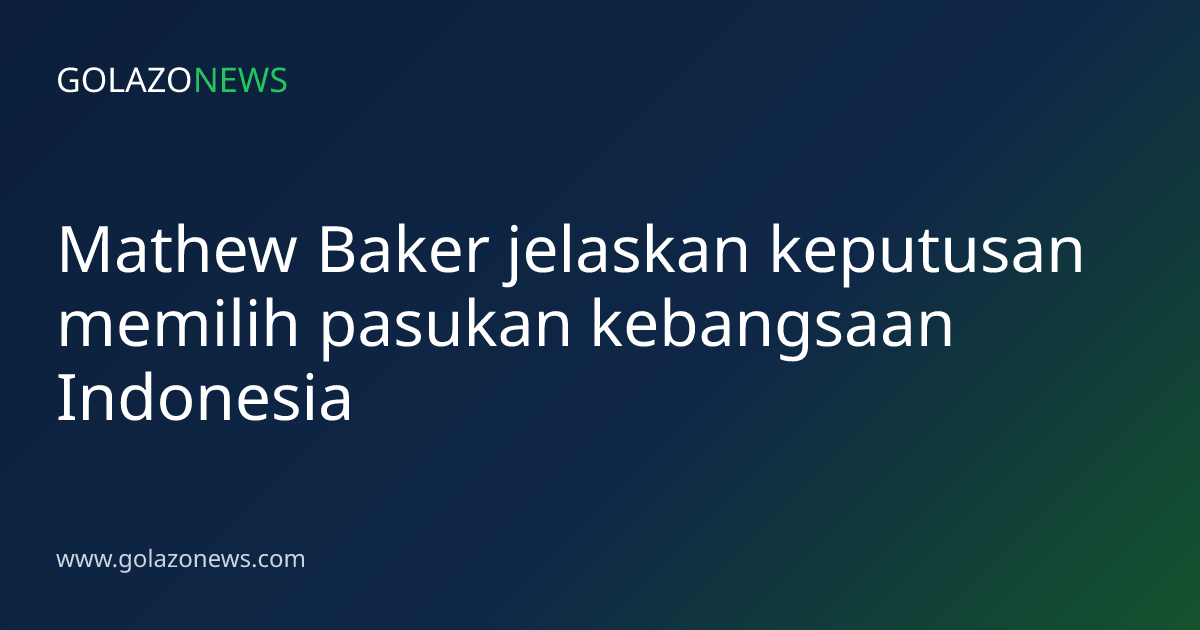 Mathew Baker jelaskan keputusan memilih pasukan kebangsaan Indonesia