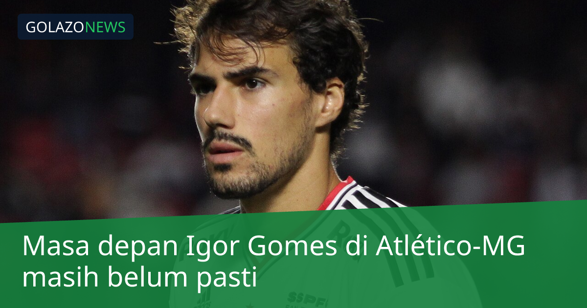 Masa depan Igor Gomes di Atlético-MG masih belum pasti