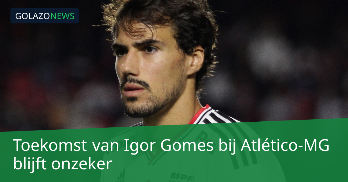 Toekomst van Igor Gomes bij Atlético-MG blijft onzeker