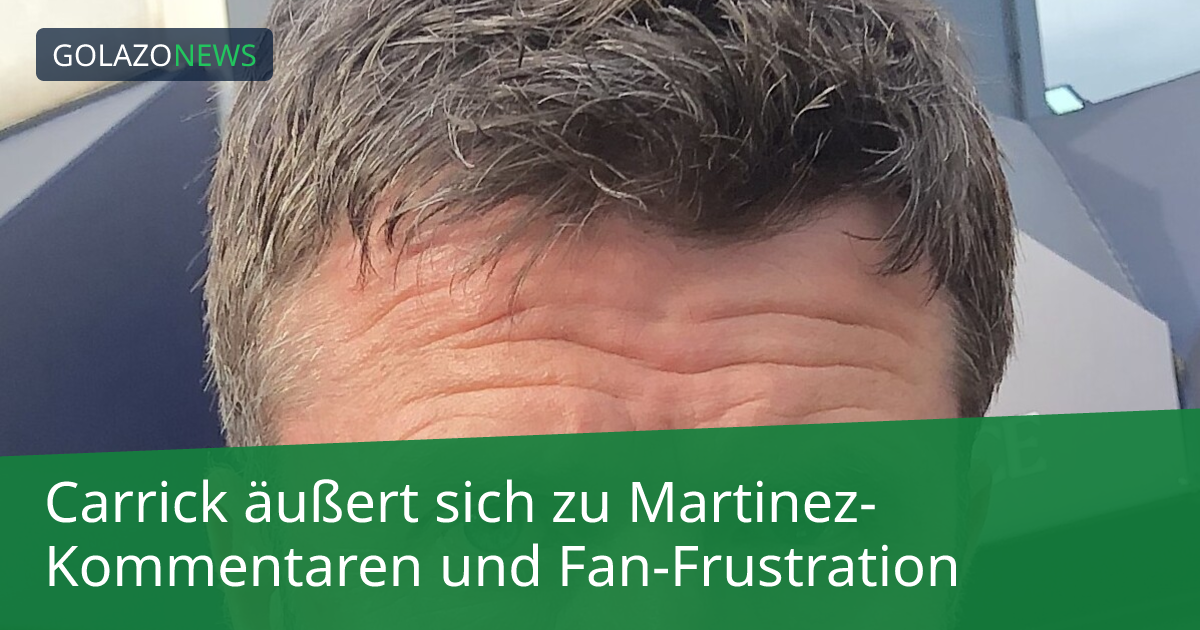 Carrick äußert sich zu Martinez-Kommentaren und Fan-Frustration