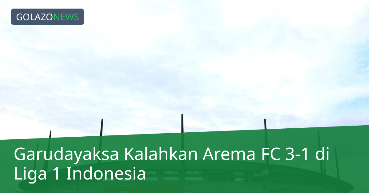 Garudayaksa Kalahkan Arema FC 3-1 di Liga 1 Indonesia