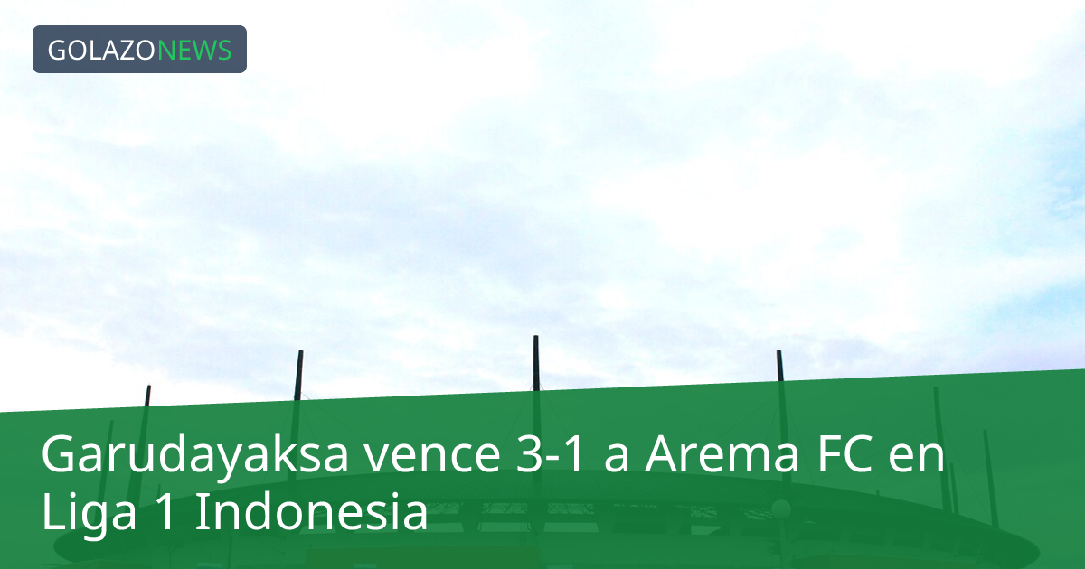 Garudayaksa vence 3-1 a Arema FC en Liga 1 Indonesia