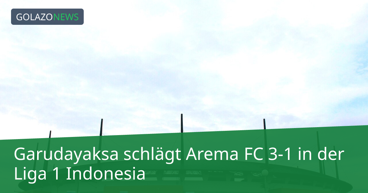 Garudayaksa schlägt Arema FC 3-1 in der Liga 1 Indonesia
