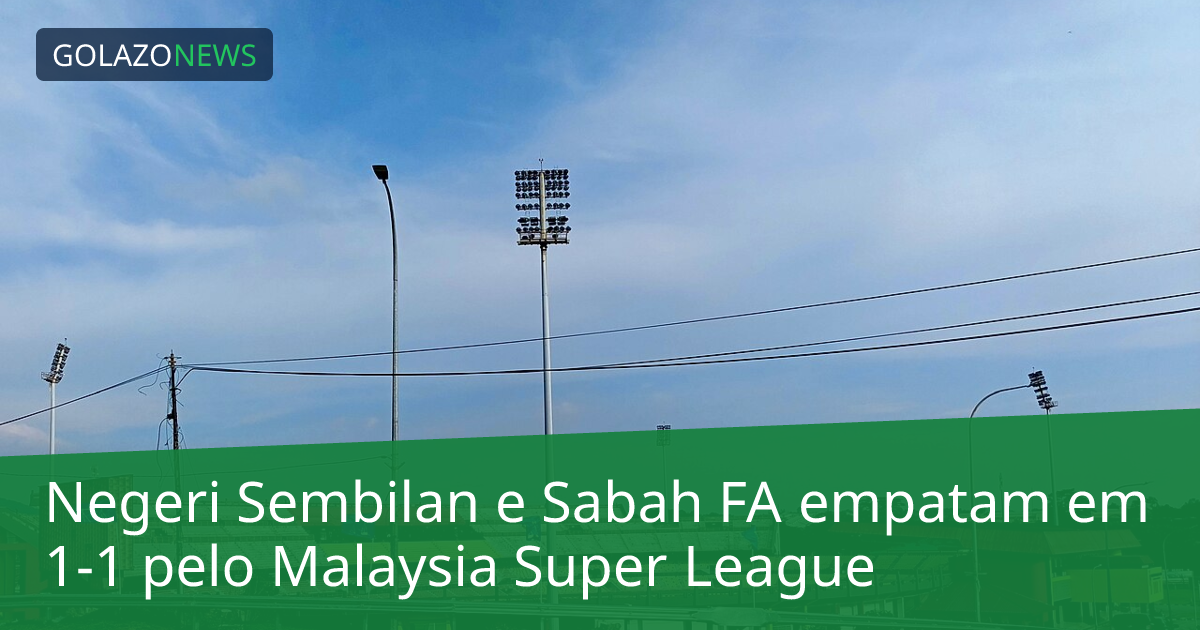 Negeri Sembilan e Sabah FA empatam em 1-1 pelo Malaysia Super League
