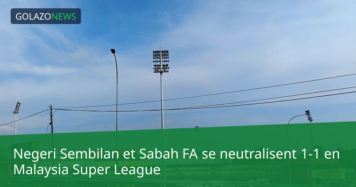 Negeri Sembilan et Sabah FA se neutralisent 1-1 en Malaysia Super League