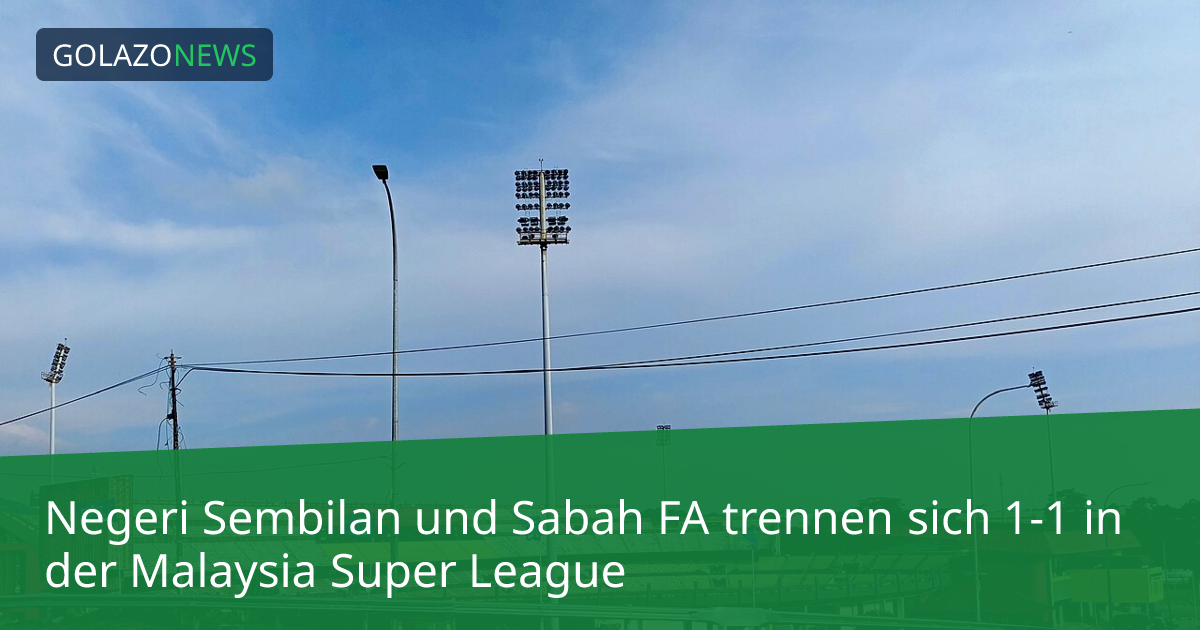 Negeri Sembilan und Sabah FA trennen sich 1-1 in der Malaysia Super League