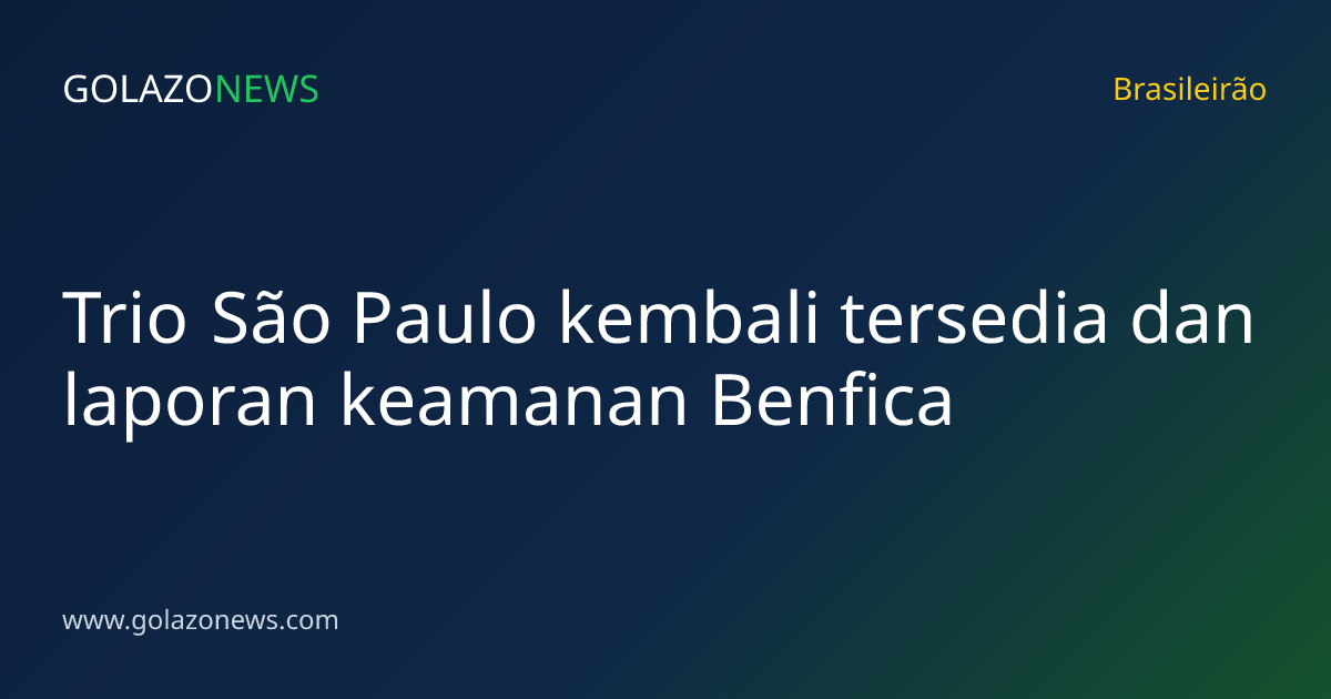 Trio São Paulo kembali tersedia dan laporan keamanan Benfica