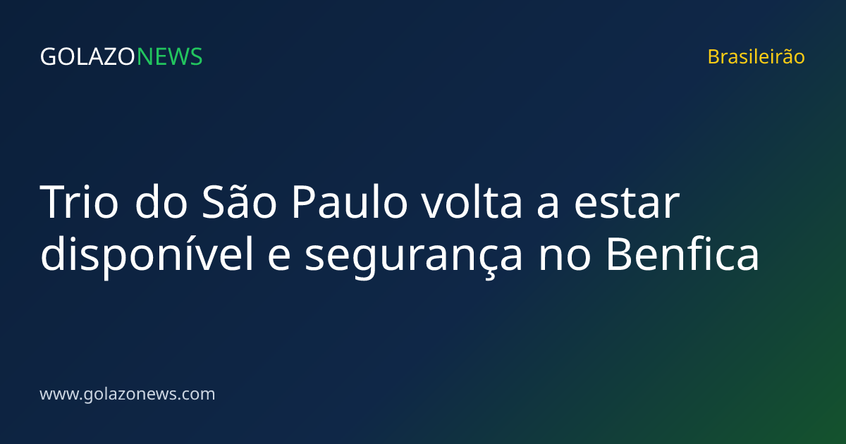 Trio do São Paulo volta a estar disponível e segurança no Benfica